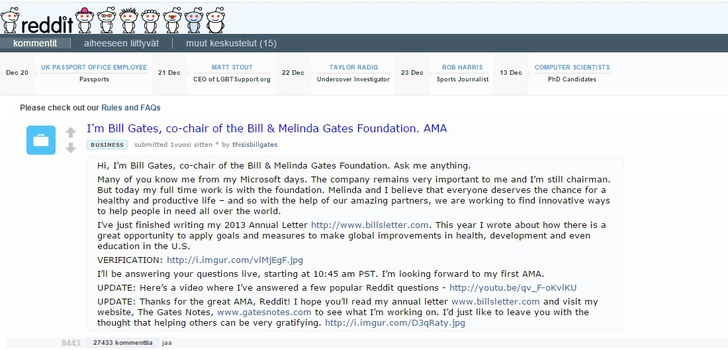 Bill Gates vastaa kysymyksiin Redditissä | Bill Gates osallistuu Redditin &quot;Ask Me Anything&quot; sarjaan ja vastaa käyttäjien kysymyksiin. Ihan fiksun oloinen kaveri!nnTässä toinen aikaisempi &quot;AMA&quot;, jossa Gates oli vastailemassa: http://www.reddit.com/r/IAmA/comments/18bhme/im_bill_gates_cochair_of_the_bill_melinda_gates